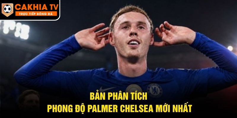Bản phân tích phong độ Palmer Chelsea mới nhất
