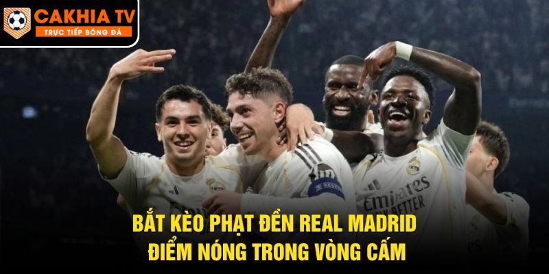 Bắt Kèo Phạt Đền Real Madrid – Điểm Nóng Trong Vòng Cấm