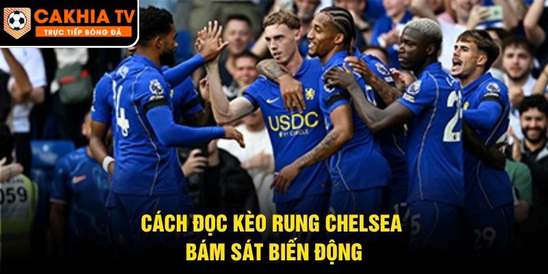 Cách đọc kèo rung Chelsea bám sát biến động