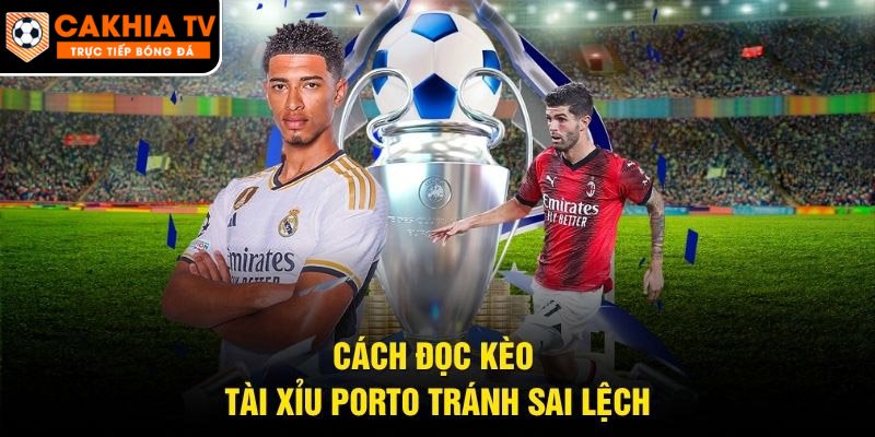 Cách đọc kèo tài xỉu Porto tránh sai lệch 