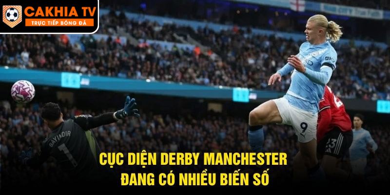 Cục diện derby Manchester đang có nhiều biến số