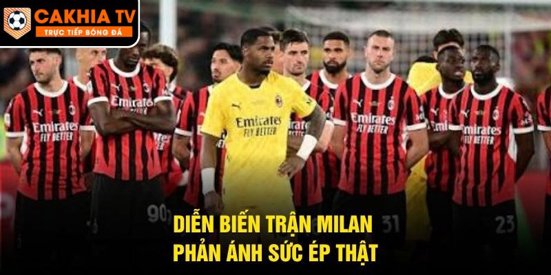 Diễn biến trận Milan phản ánh sức ép thật