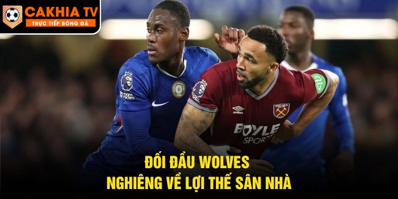 Đối đầu Wolves nghiêng về lợi thế sân nhà