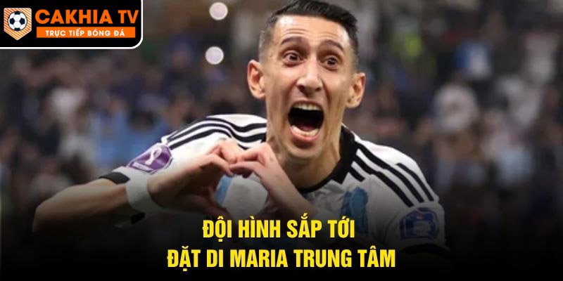Đội hình sắp tới đặt Di Maria trung tâm