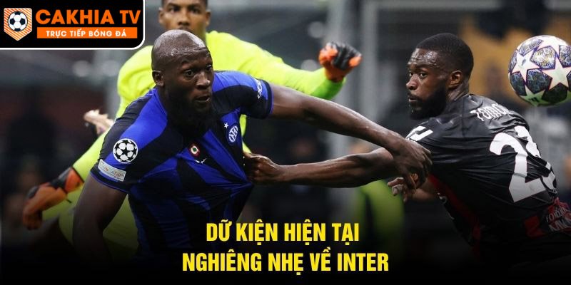 Dữ kiện hiện tại nghiêng nhẹ về Inter
