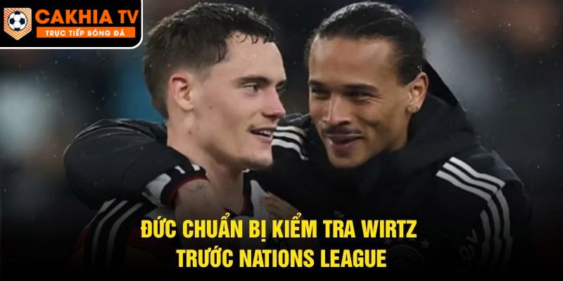 Đức chuẩn bị kiểm tra Wirtz trước Nations League