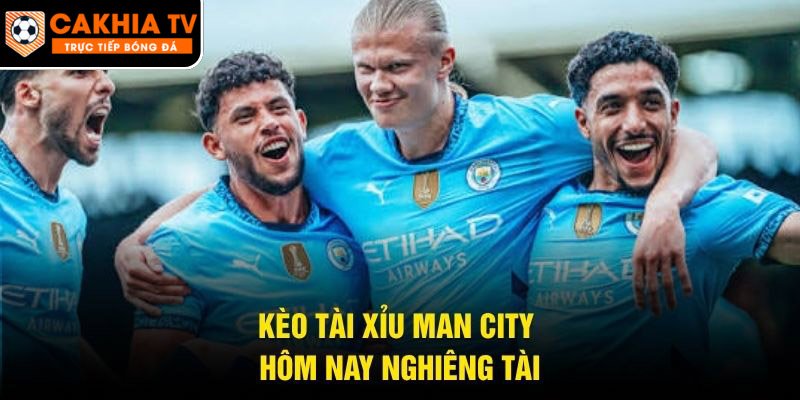 Kèo tài xỉu Man City hôm nay nghiêng tài