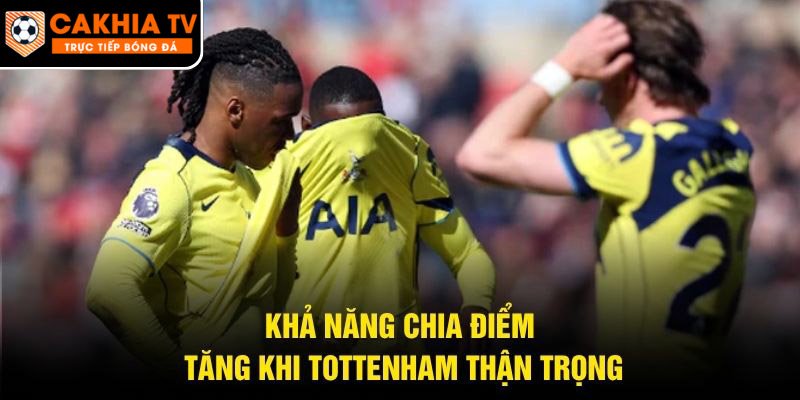 Khả năng chia điểm tăng khi Tottenham thận trọng