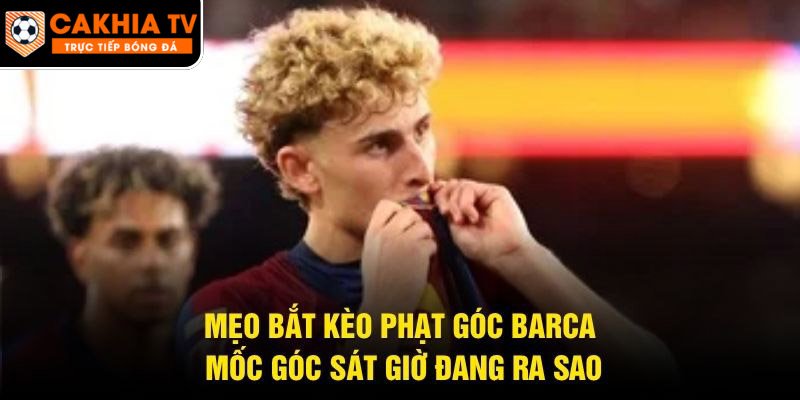 Mẹo Bắt Kèo Phạt Góc Barca – Mốc Góc Sát Giờ Đang Ra Sao
