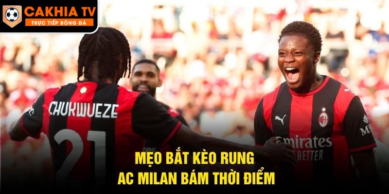 Mẹo bắt kèo rung AC Milan bám thời điểm