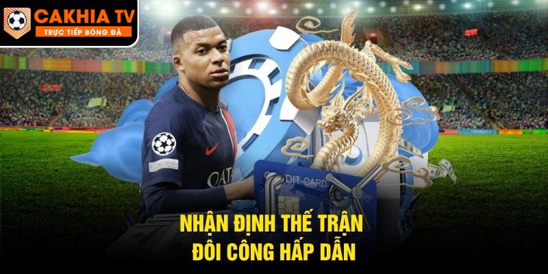Nhận định thế trận đôi công hấp dẫn