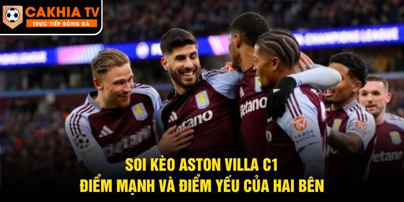 Soi Kèo Aston Villa C1 – Điểm Mạnh Và Điểm Yếu Của Hai Bên