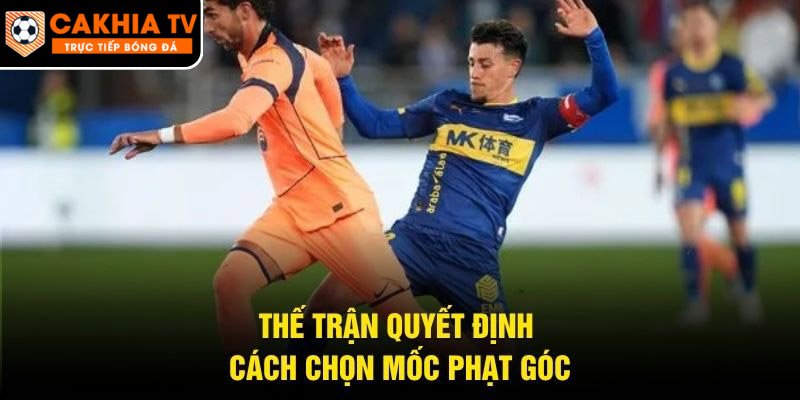 Thế trận quyết định cách chọn mốc phạt góc