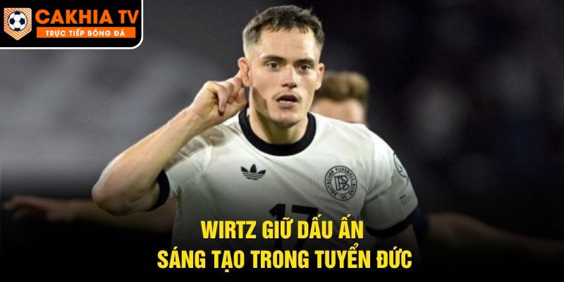 Wirtz giữ dấu ấn sáng tạo trong tuyển Đức